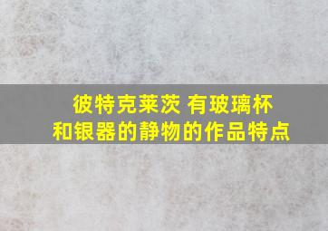 彼特克莱茨 有玻璃杯和银器的静物的作品特点